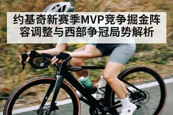 约基奇新赛季MVP竞争掘金阵容调整与西部争冠局势解析