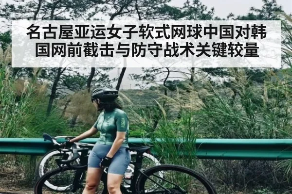 名古屋亚运女子软式网球中国对韩国网前截击与防守战术关键较量