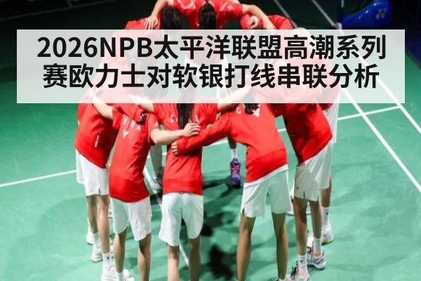 2026NPB太平洋联盟高潮系列赛欧力士对软银打线串联分析