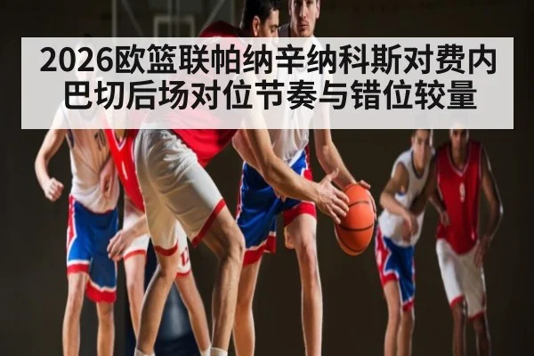 2026欧篮联帕纳辛纳科斯对费内巴切后场对位节奏与错位较量